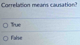 Correlation means causation?
True
False