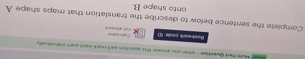 Nend Multi Part Question - when you answer this question we'll mark each part individually 
Bookwork code: 1D not aowed Calculator 
Complete the sentence below to describe the translation that maps shape A
onto shape B.