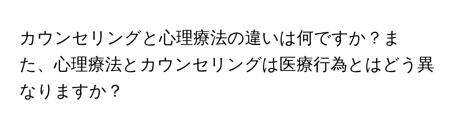 カウンセリングと心理療法の違いは何ですか？また、心理療法とカウンセリングは医療行為とはどう異なりますか？