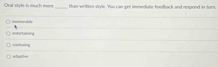 Oral style is much more _than written style. You can get immediate feedback and respond in turn.
memorable
entertaining
confusing
adaptive