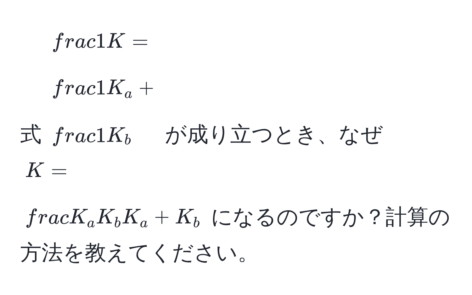 式 $ 1/K  =  1/K_a  +  1/K_b $ が成り立つとき、なぜ $K =  K_a K_b/K_a + K_b $ になるのですか？計算の方法を教えてください。