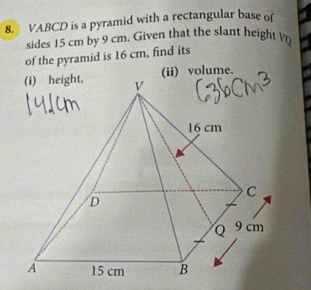 VABCD is a pyramid with a rectangular base of 
sides 15 cm by 9 cm. Given that the slant height V 
of the pyramid is 16 cm, find its 
(ii) volume.