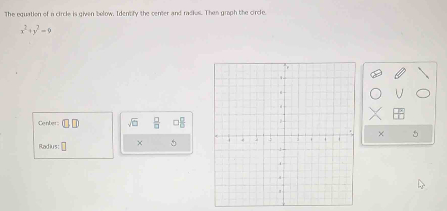 The equation of a circle is given below. Identify the center and radius. Then graph the circle.
x^2+y^2=9
Center: sqrt(□ )  □ /□   □  □ /□  
× 
Radius: 
× 5