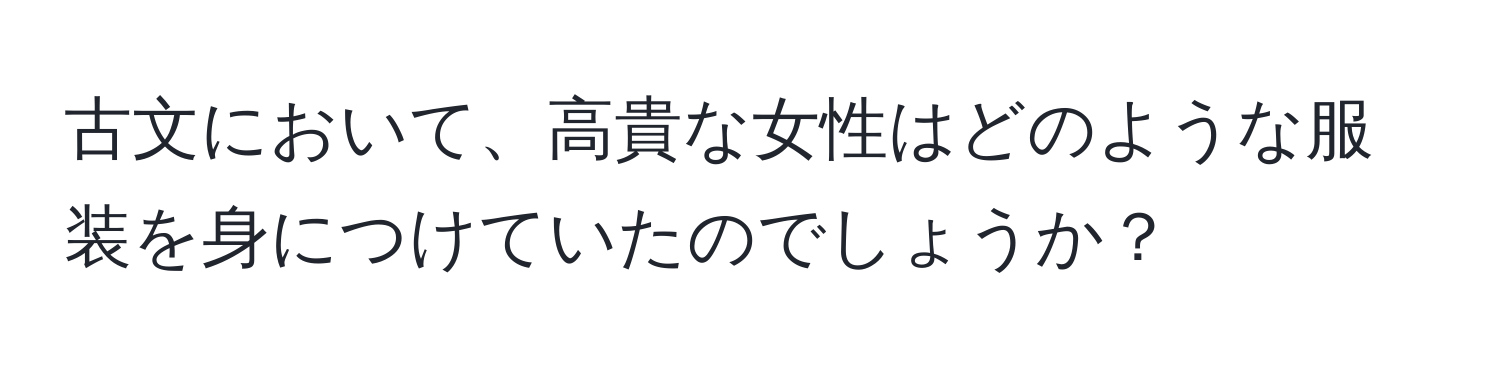 古文において、高貴な女性はどのような服装を身につけていたのでしょうか？