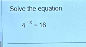 Solve the equation.
4^(-x)=16
_