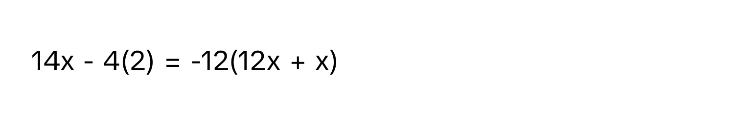 14x - 4(2) = -12(12x + x)