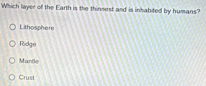 Which layer of the Earth is the thinnest and is inhabited by humans?
Lithosphere
Ridge
Mantle
Crust