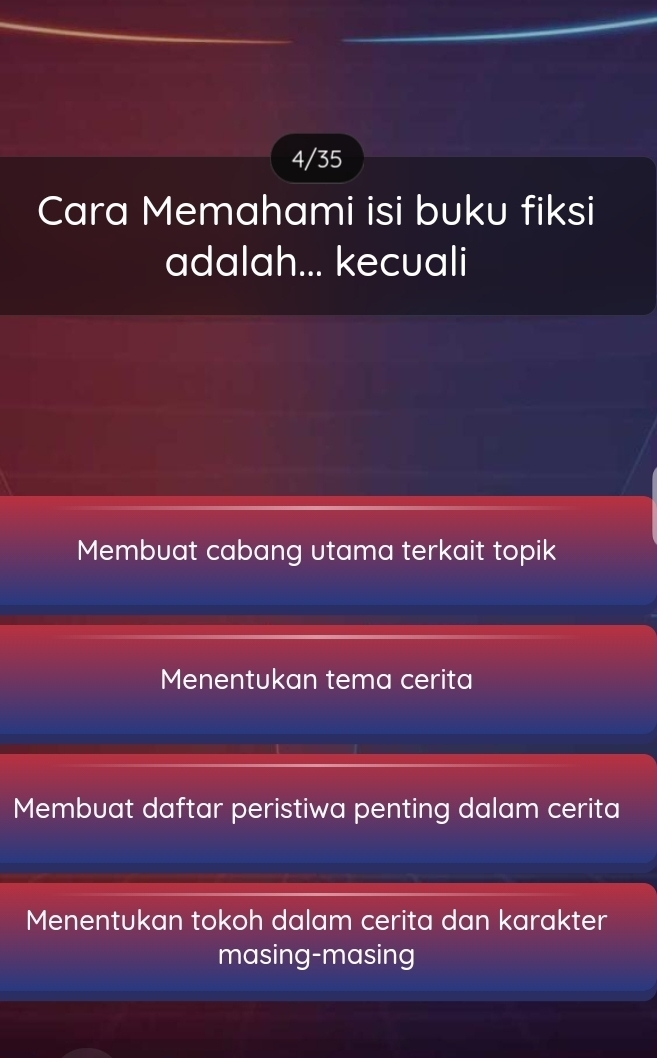 4/35
Cara Memahami isi buku fiksi
adalah... kecuali
Membuat cabang utama terkait topik
Menentukan tema cerita
Membuat daftar peristiwa penting dalam cerita
Menentukan tokoh dalam cerita dan karakter
masing-masing