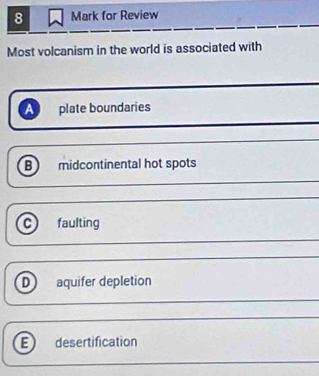 for Review
Most volcanism in the world is associated with
a plate boundaries
B) midcontinental hot spots
c faulting
D) aquifer depletion
E desertification