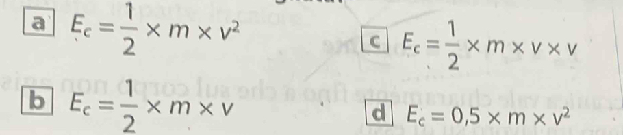 a E_c= 1/2 * m* v^2
C E_c= 1/2 * m* v* v
b E_c= 1/2 * m* v
d E_c=0,5* m* v^2