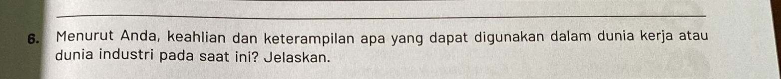 Menurut Anda, keahlian dan keterampilan apa yang dapat digunakan dalam dunia kerja atau 
dunia industri pada saat ini? Jelaskan.