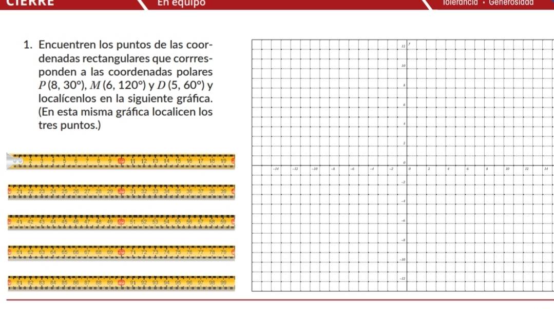 En equipó To lerancia · Generosidd 
1. Encuentren los puntos de las coor- 
denadas rectangulares que corrres- 
ponden a las coordenadas polares
P(8,30°), M(6,120°) y D(5,60°) y 
localícenlos en la siguiente gráfica. 
(En esta misma gráfica localicen los 
tres puntos.) 
14