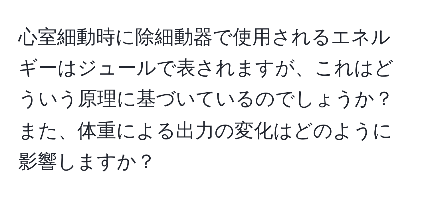 心室細動時に除細動器で使用されるエネルギーはジュールで表されますが、これはどういう原理に基づいているのでしょうか？また、体重による出力の変化はどのように影響しますか？