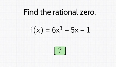 Find the rational zero.
f(x)=6x^3-5x-1
?