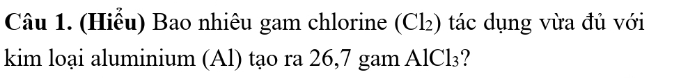 (Hiểu) Bao nhiêu gam chlorine (Cl_2 () tác dụng vừa đủ với 
kim loại aluminium (Al) tạo ra 26,7 gam AlCl₃?