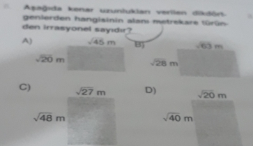 Aşağıda kenar uzunlukian verllen dikdört. a
genlerden hangisinin alan metrekare türün
den irrasyonel sayıdır?
A)B)
C) sqrt(27)m D) sqrt(20)m
sqrt(48)m
sqrt(40)m