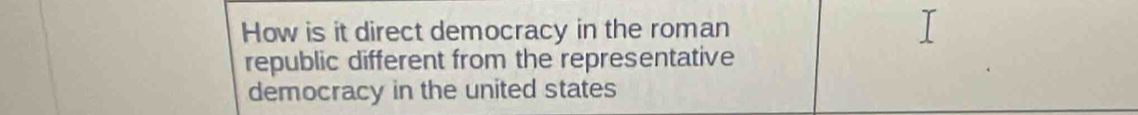 How is it direct democracy in the roman
republic different from the representative
democracy in the united states