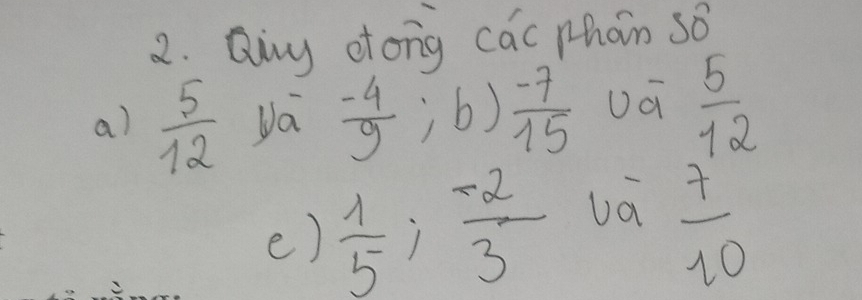 Qiny otong cac phán so 
a)  5/12  va  (-4)/9 ; b)  (-7)/15  Uá  5/12 
e)  1/5 ;  (-2)/3  va
 7/10 