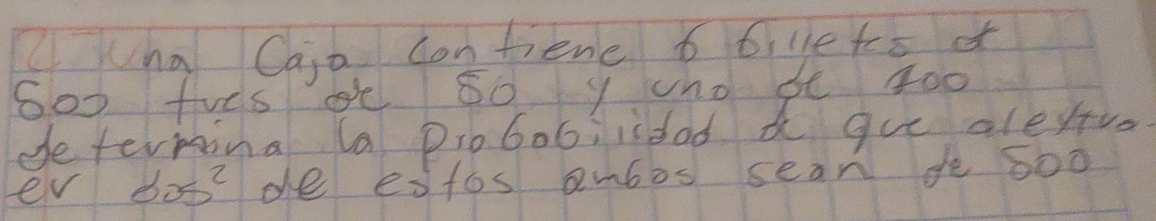 Qna Caia contiene 6 b, letes of
6o0 fves e 80 y uno be 4o0
determina la Piobobiisdod a que alevtro 
ev bos^2 de estos am6os sean de 600