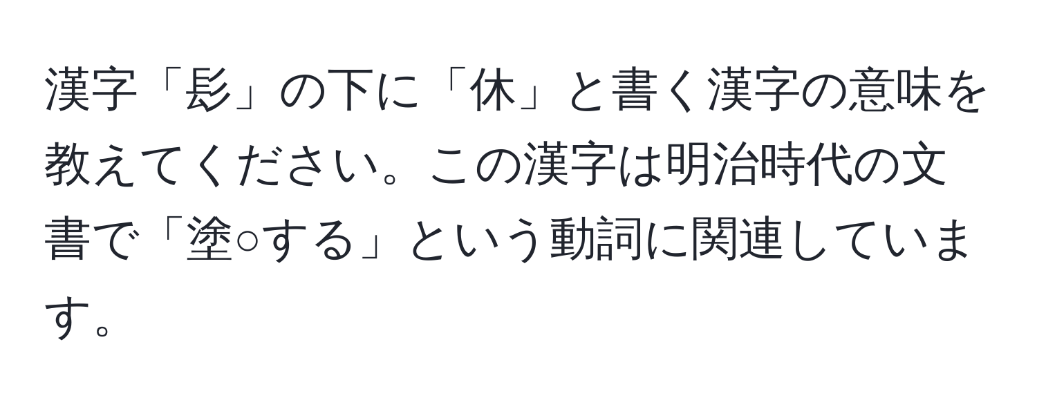 漢字「髟」の下に「休」と書く漢字の意味を教えてください。この漢字は明治時代の文書で「塗○する」という動詞に関連しています。