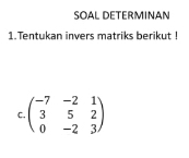 SOAL DETERMINAN 
1.Tentukan invers matriks berikut ! 
C beginpmatrix -7&-2&1 3&5&2 0&-2&3endpmatrix