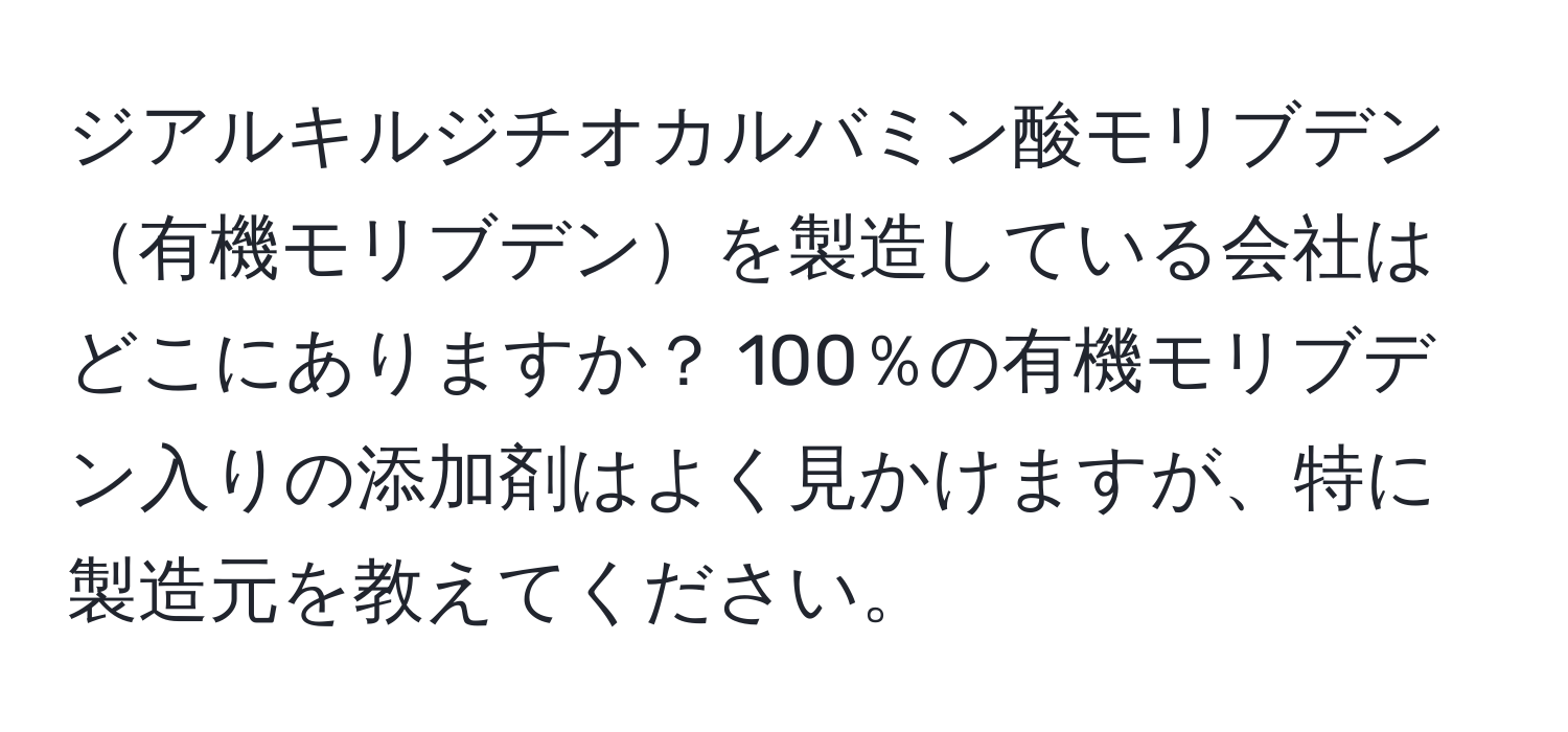 ジアルキルジチオカルバミン酸モリブデン有機モリブデンを製造している会社はどこにありますか？ 100％の有機モリブデン入りの添加剤はよく見かけますが、特に製造元を教えてください。