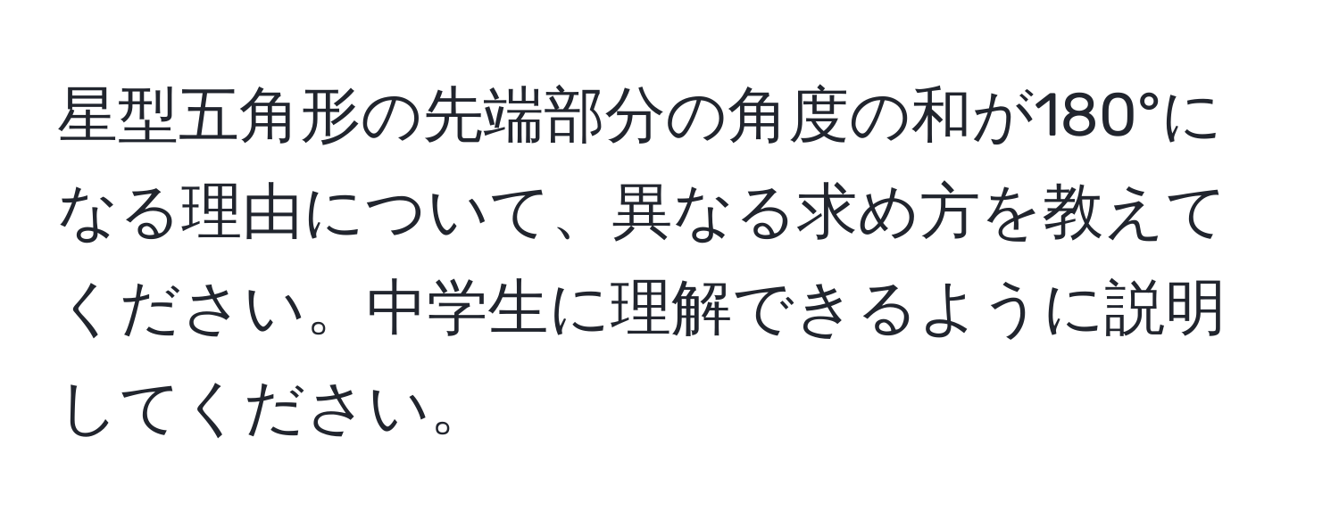 星型五角形の先端部分の角度の和が180°になる理由について、異なる求め方を教えてください。中学生に理解できるように説明してください。