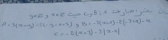 y∈ Z =9x+7 L CyBiA Wjie C
A=3(x+y)-2(-y-x+3) B=-3(x+1)-2(-3+x)-x
c=-2(x+3)-3|x-4|