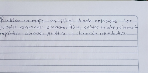 Realizar un mapa concepfual doncle relacione los 
quientes expresiones clonacion, ADN, celulas madre, clonacion 
rapeufica, clonacion genefica, y clonacion reproductiva.