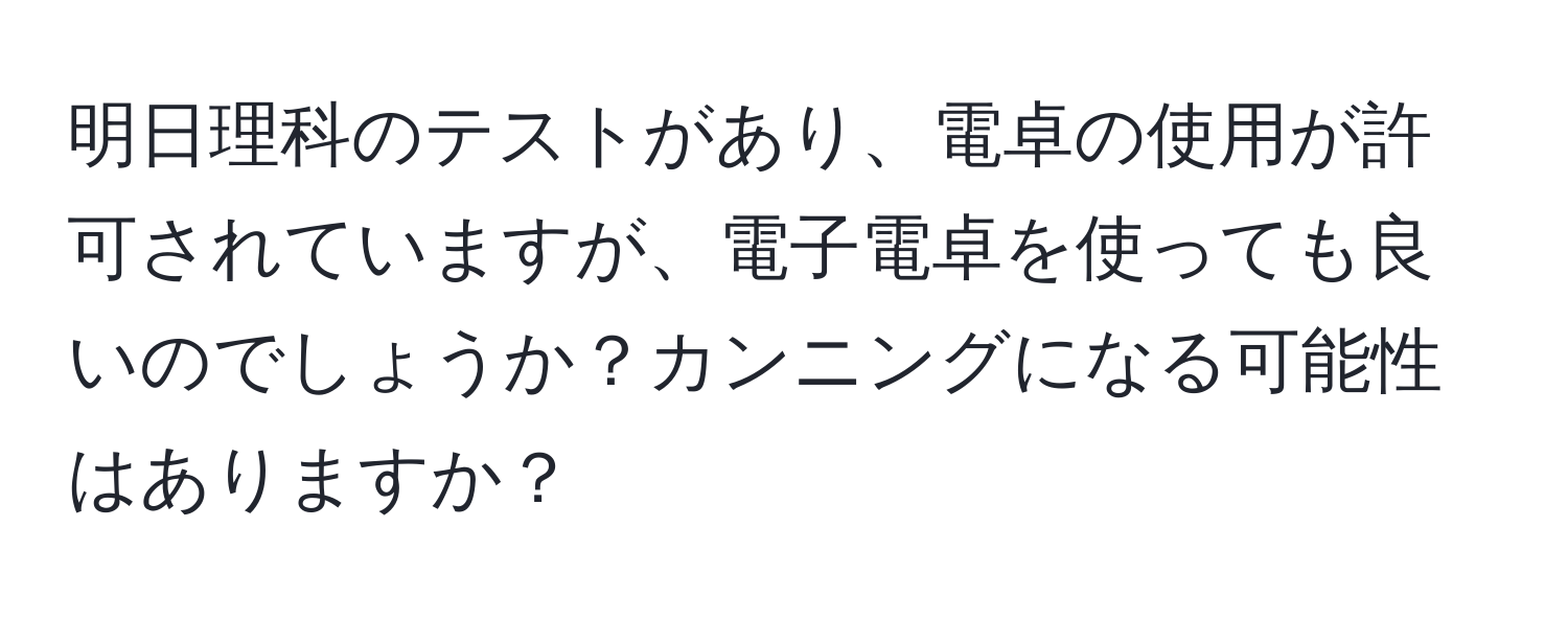 明日理科のテストがあり、電卓の使用が許可されていますが、電子電卓を使っても良いのでしょうか？カンニングになる可能性はありますか？