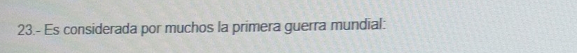 23.- Es considerada por muchos la primera guerra mundial: