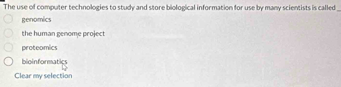 The use of computer technologies to study and store biological information for use by many scientists is called_
genomics
the human genome project
proteomics
bioinformatics
Clear my selection