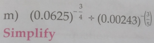 (0.0625)^- 3/4 / (0.00243)^-( 3/5 )
Simplify