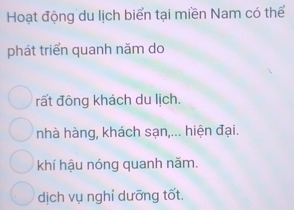 Hoạt động du lịch biển tại miền Nam có thể
phát triển quanh năm do
rất đông khách du lịch.
nhà hàng, khách sạn,... hiện đại.
khí hậu nóng quanh năm.
dịch vụ nghỉ dưỡng tốt.