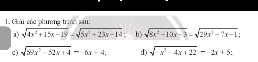 Giải các phương trình sau: 
a) sqrt(4x^2+15x-19)=sqrt(5x^2+23x-14) : b) sqrt(8x^2+10x-3)=sqrt(29x^2-7x-1); 
c) sqrt(69x^2-52x+4)=-6x+4; d) sqrt(-x^2-4x+22)=-2x+5;