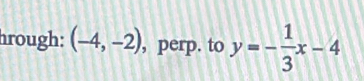 hrough: (-4,-2) , perp. to y=- 1/3 x-4