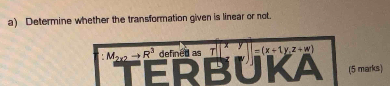 Determine whether the transformation given is linear or not.
M_2x2to R^3 defined as 
(5 marks)