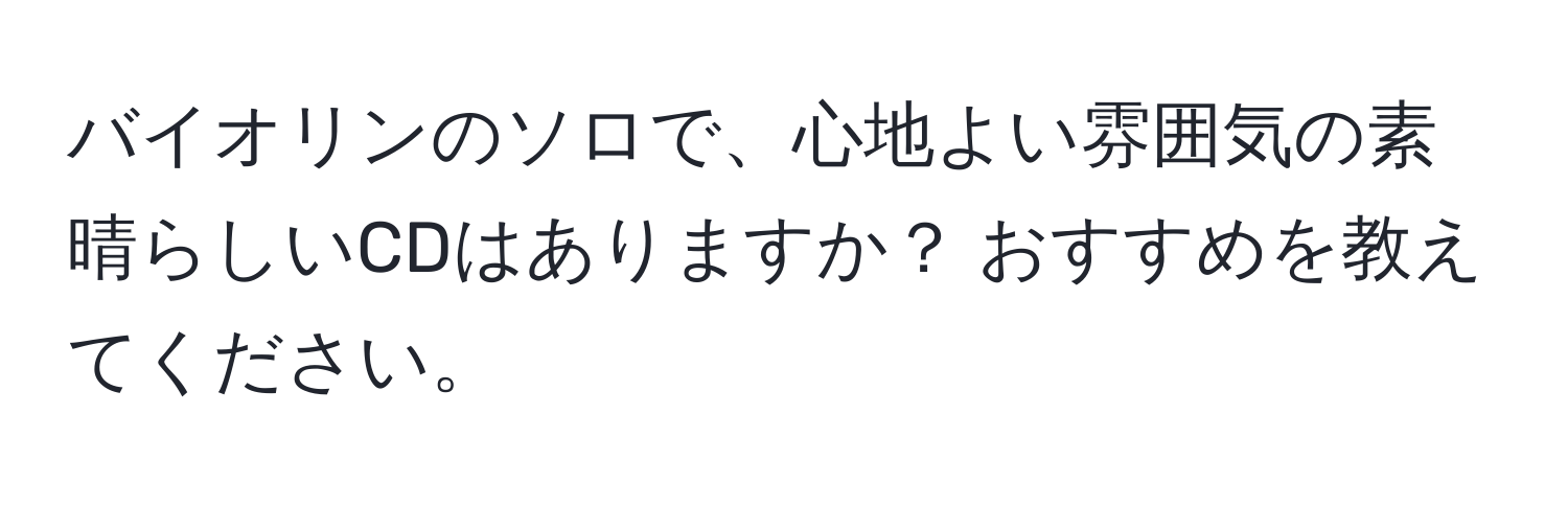 バイオリンのソロで、心地よい雰囲気の素晴らしいCDはありますか？ おすすめを教えてください。