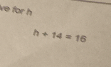 ve for h
h+14=16