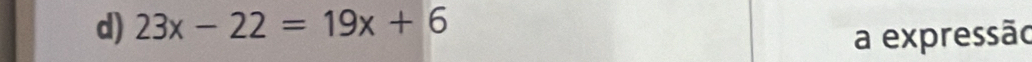 23x-22=19x+6
a expressão