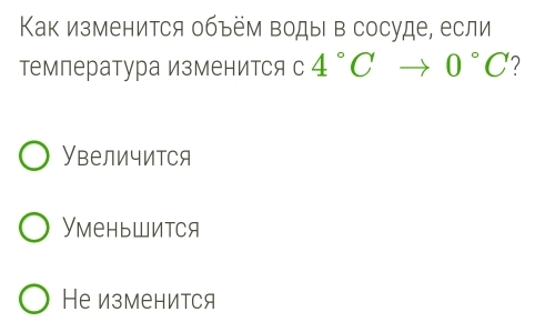 Как изменится объём воды в сосуде, если
температура Изменится с 4°Cto 0°C ?
УвеличитCя
Уменьшится
Не изменится