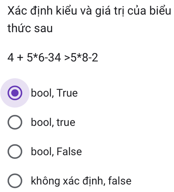 Xác định kiểu và giá trị của biểu
thức sau
4+5^*6-34>5^*8-2
bool, True
bool, true
bool, False
không xác định, false