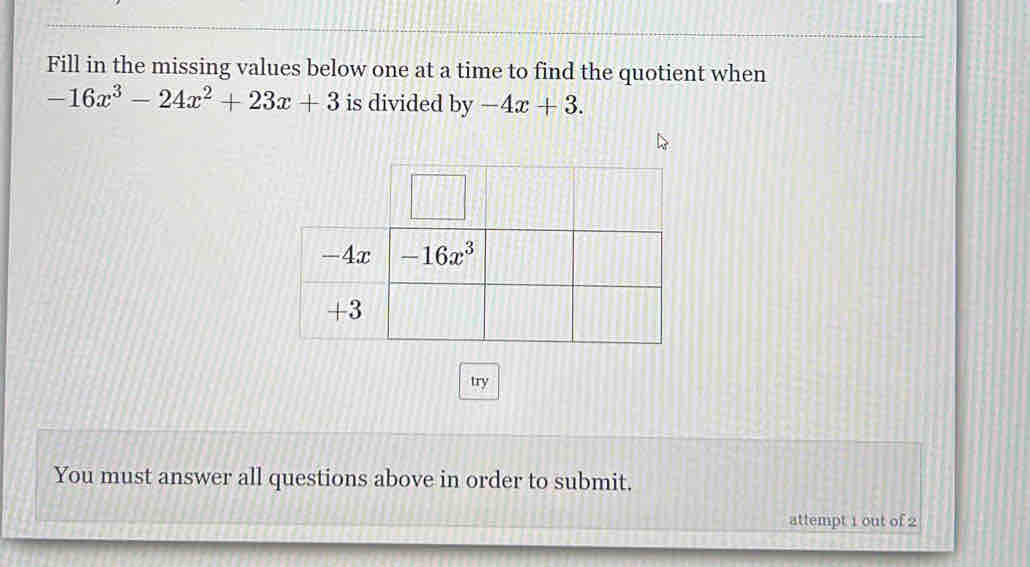 Fill in the missing values below one at a time to find the quotient when
-16x^3-24x^2+23x+3 is divided by -4x+3.
try
You must answer all questions above in order to submit.
attempt 1 out of 2