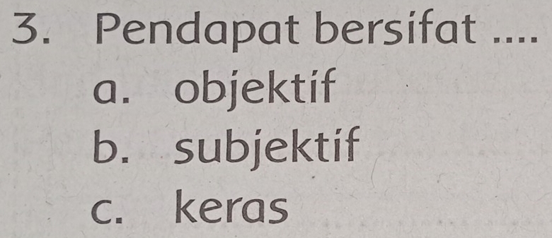 Pendapat bersifat ....
a. objektif
b. subjektif
c. keras