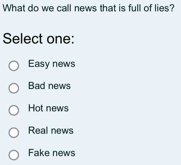 What do we call news that is full of lies?
Select one:
Easy news
Bad news
Hot news
Real news
Fake news