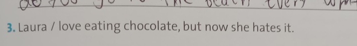 Laura / love eating chocolate, but now she hates it.