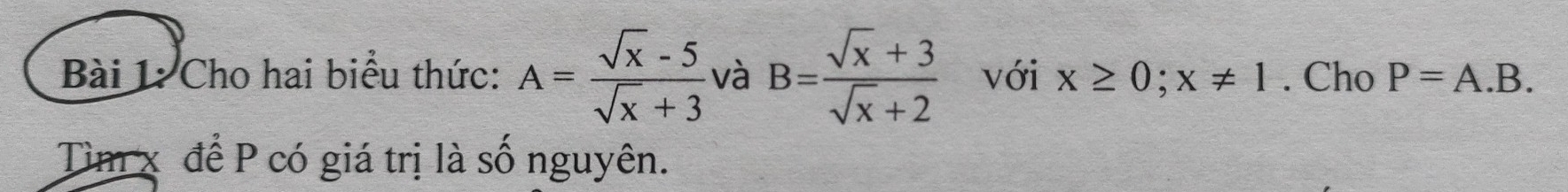 Cho hai biểu thức: A= (sqrt(x)-5)/sqrt(x)+3  và B= (sqrt(x)+3)/sqrt(x)+2  với x≥ 0; x!= 1. Cho P=A.B. 
Tìm x để P có giá trị là số nguyên.