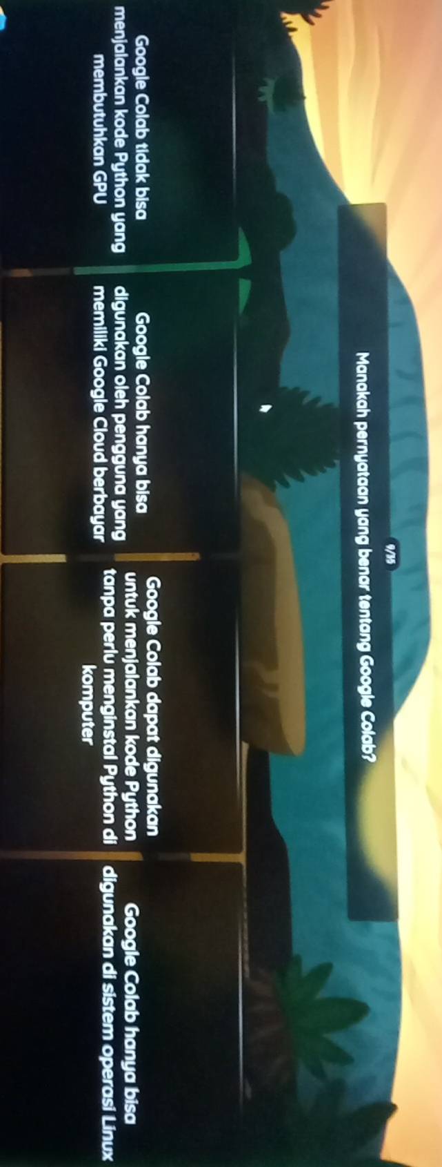 9/35
Manakah pernyataan yang benar tentang Google Colab?
Google Colab dapat digunakan
Google Colab tidak bisa Google Colab hanya bisa untuk menjalankan kode Python Google Colab hanya bisa
menjalankan kode Python yang digunakan oleh pengguna yang tanpa perlu menginstal Python di digunakan di sistem operasi Linux
membutuhkan GPU memiliki Google Cloud berbayar komputer