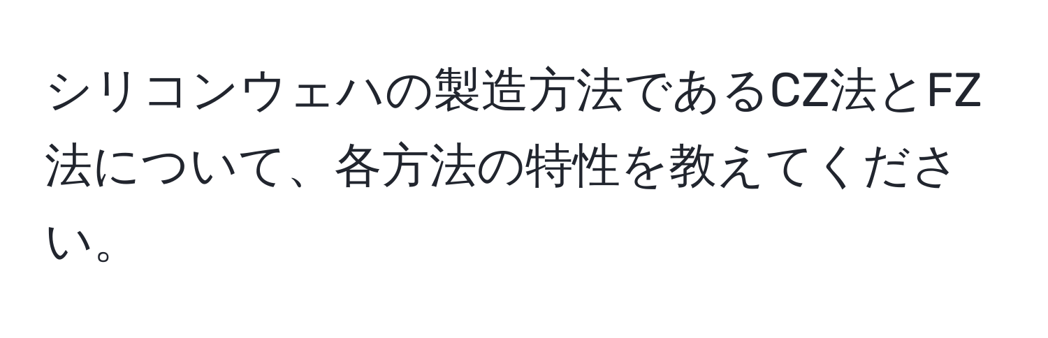 シリコンウェハの製造方法であるCZ法とFZ法について、各方法の特性を教えてください。