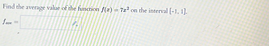 Find the average value of the function f(x)=7x^2 on the interval [-1,1].
f_ave=□